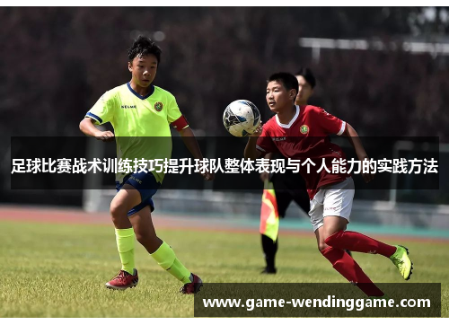 足球比赛战术训练技巧提升球队整体表现与个人能力的实践方法