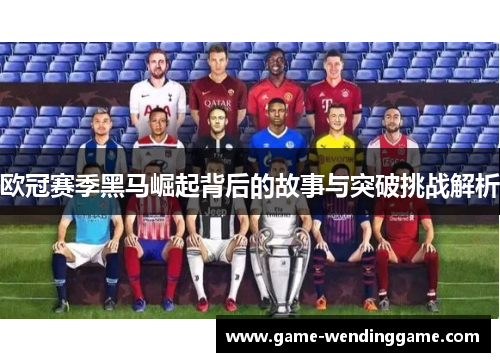 欧冠赛季黑马崛起背后的故事与突破挑战解析