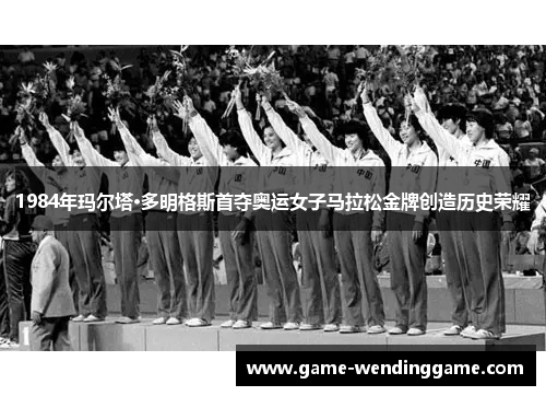 1984年玛尔塔·多明格斯首夺奥运女子马拉松金牌创造历史荣耀