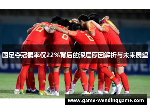 国足夺冠概率仅22%背后的深层原因解析与未来展望