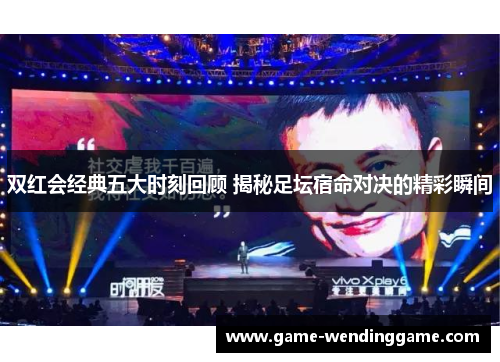 双红会经典五大时刻回顾 揭秘足坛宿命对决的精彩瞬间