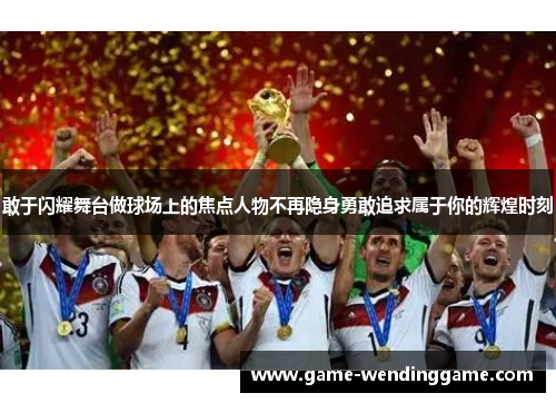 敢于闪耀舞台做球场上的焦点人物不再隐身勇敢追求属于你的辉煌时刻