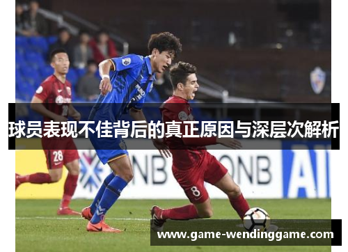 球员表现不佳背后的真正原因与深层次解析