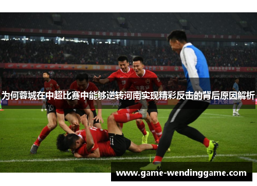 为何蓉城在中超比赛中能够逆转河南实现精彩反击的背后原因解析