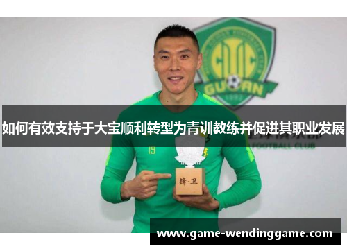 如何有效支持于大宝顺利转型为青训教练并促进其职业发展