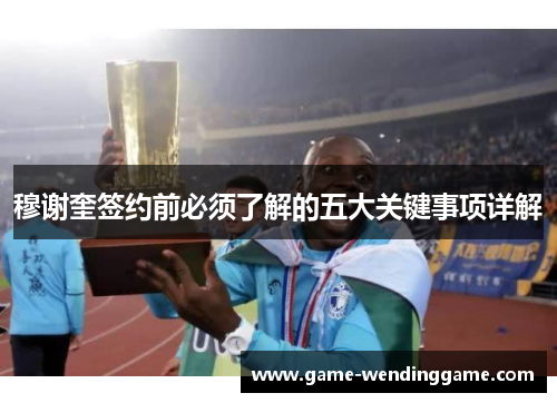 穆谢奎签约前必须了解的五大关键事项详解