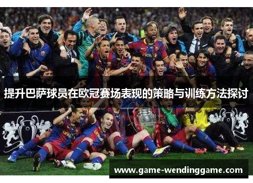 提升巴萨球员在欧冠赛场表现的策略与训练方法探讨