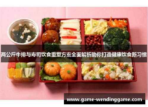 两公斤牛排与寿司饮食重塑方案全面解析助你打造健康饮食新习惯