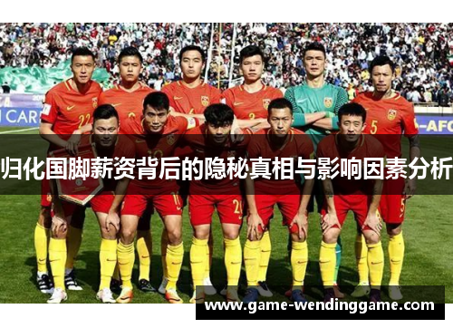 归化国脚薪资背后的隐秘真相与影响因素分析