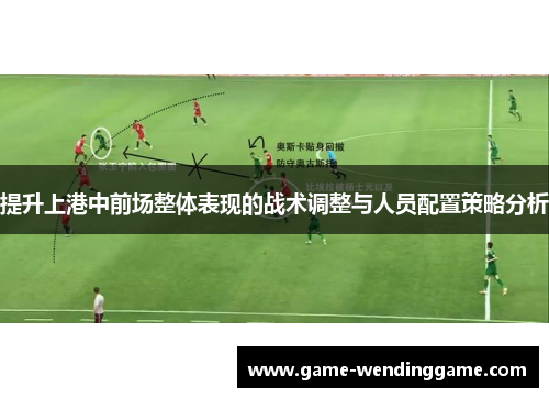 提升上港中前场整体表现的战术调整与人员配置策略分析