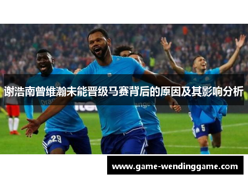 谢浩南曾维瀚未能晋级马赛背后的原因及其影响分析