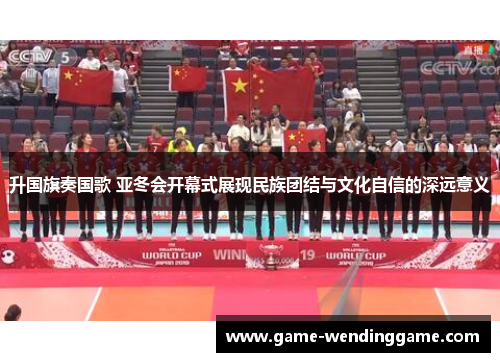 升国旗奏国歌 亚冬会开幕式展现民族团结与文化自信的深远意义