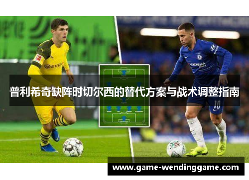 普利希奇缺阵时切尔西的替代方案与战术调整指南