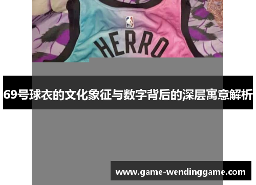69号球衣的文化象征与数字背后的深层寓意解析