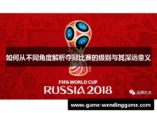 如何从不同角度解析夺冠比赛的级别与其深远意义