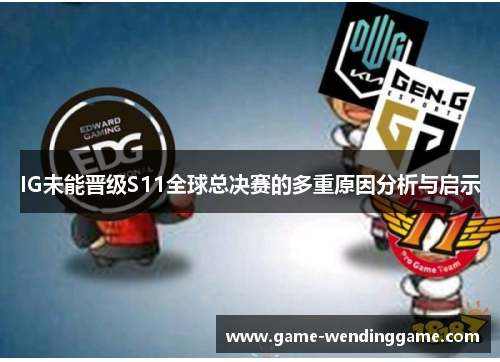 IG未能晋级S11全球总决赛的多重原因分析与启示