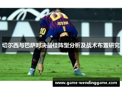 切尔西与巴萨对决最佳阵型分析及战术布置研究