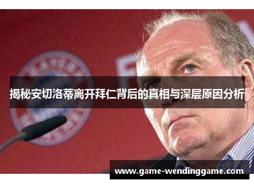 揭秘安切洛蒂离开拜仁背后的真相与深层原因分析