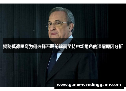 揭秘莫德里奇为何选择不踢前锋而坚持中场角色的深层原因分析