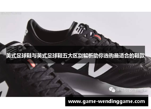 美式足球鞋与英式足球鞋五大区别解析助你选购最适合的鞋款