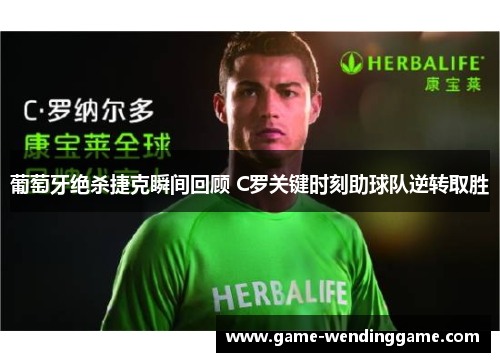 葡萄牙绝杀捷克瞬间回顾 C罗关键时刻助球队逆转取胜